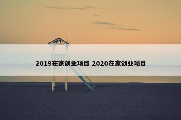 2019在家创业项目 2020在家创业项目