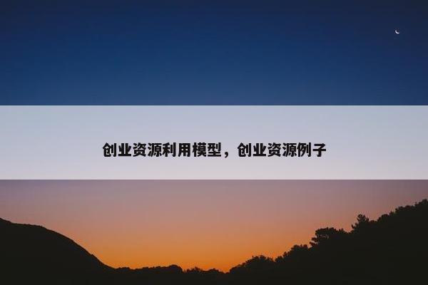 创业资源利用模型，创业资源例子