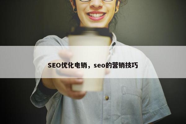 SEO优化电销，seo的营销技巧