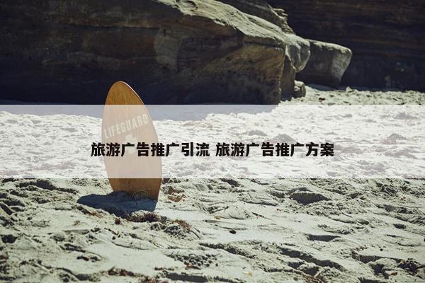 旅游广告推广引流 旅游广告推广方案