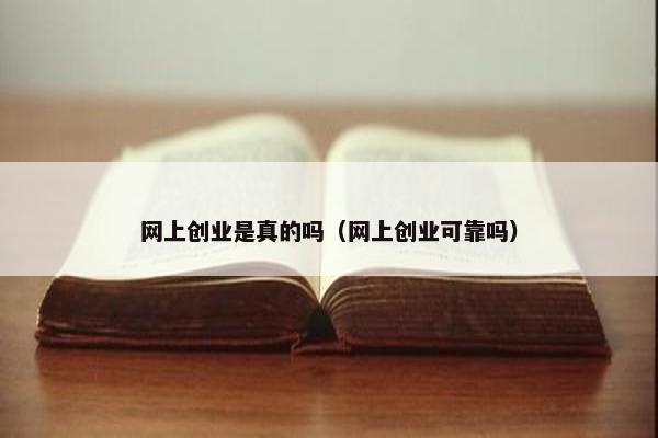 网上创业是真的吗（网上创业可靠吗）