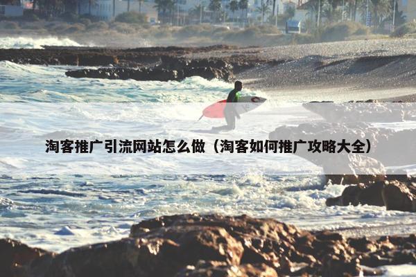 淘客推广引流网站怎么做（淘客如何推广攻略大全）