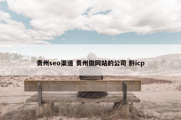 贵州seo渠道 贵州做网站的公司 黔icp