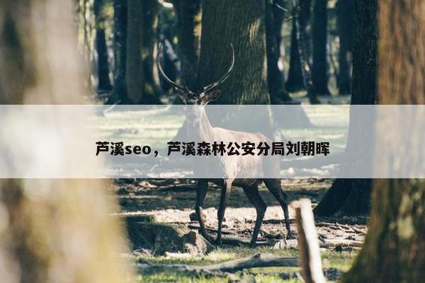 芦溪seo，芦溪森林公安分局刘朝晖