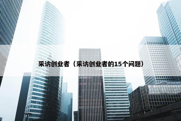 采访创业者（采访创业者的15个问题）