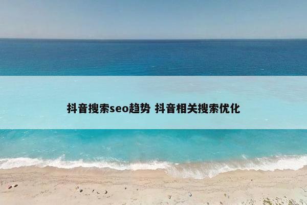 抖音搜索seo趋势 抖音相关搜索优化