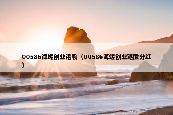 00586海螺创业港股（00586海螺创业港股分红）