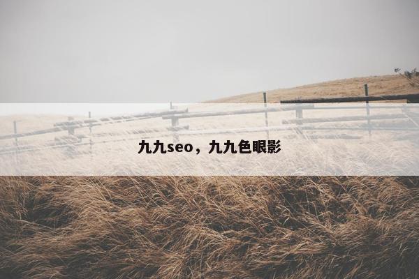 九九seo，九九色眼影