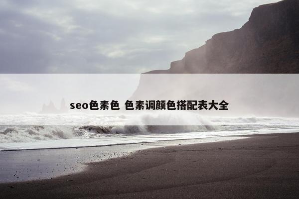 seo色素色 色素调颜色搭配表大全