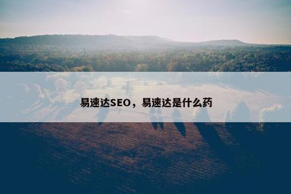 易速达SEO，易速达是什么药