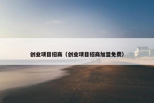 创业项目招商（创业项目招商加盟面菲）