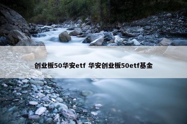 创业板50华安etf 华安创业板50etf基金