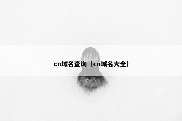 cn域名查询（cn域名大全）