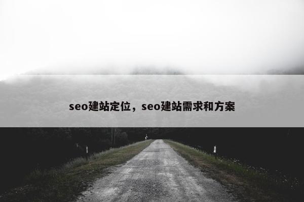 seo建站定位，seo建站需求和方案