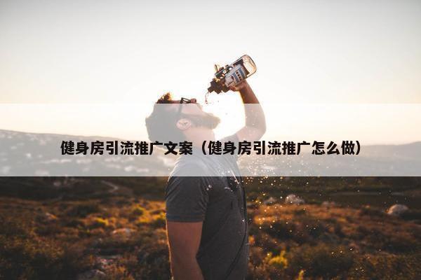 健身房引流推广文案（健身房引流推广怎么做）