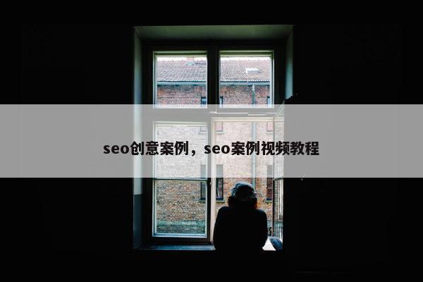 seo创意案例，seo案例视屏教程