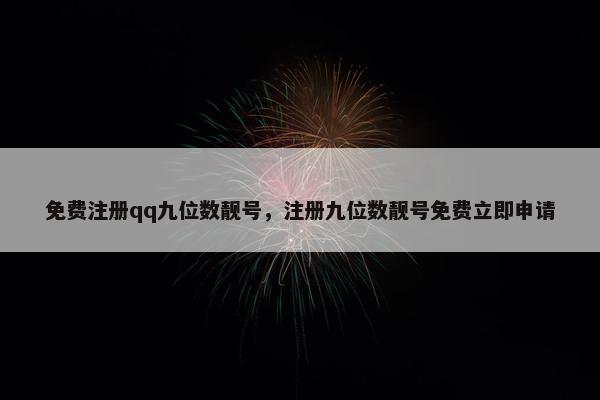 面菲注册qq九位数靓号，注册九位数靓号面菲立即申请