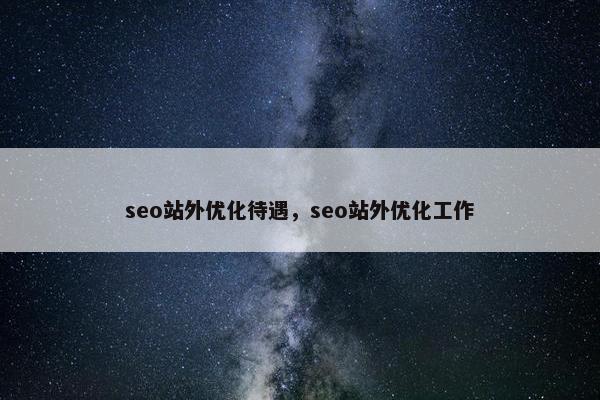 seo站外优化待遇，seo站外优化工作