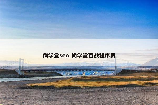 尚学堂seo 尚学堂百战程序员