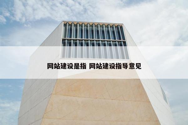 网站建设是指 网站建设指导意见