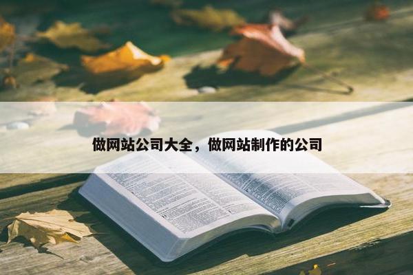 做网站公司大全，做网站制作的公司