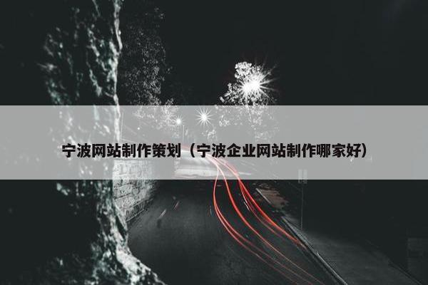 宁波网站制作策划（宁波企业网站制作哪家好）