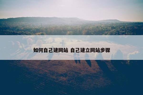 如何自己建网站 自己建立网站步骤