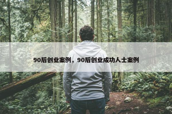 90后创业案例，90后创业成功人士案例