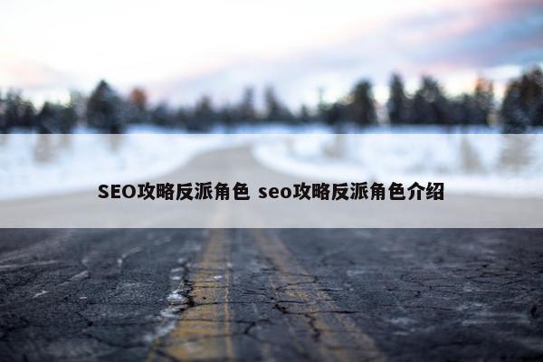 SEO攻略反派角色 seo攻略反派角色介绍