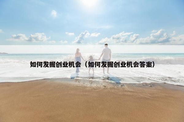 如何发掘创业机会（如何发掘创业机会答案）