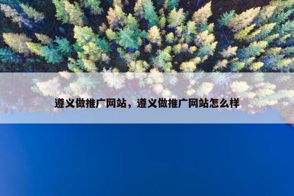 遵义做推广网站，遵义做推广网站怎么样