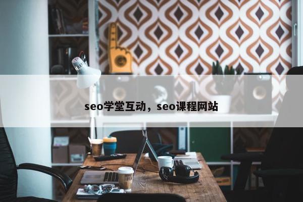 seo学堂互动，seo课程网站