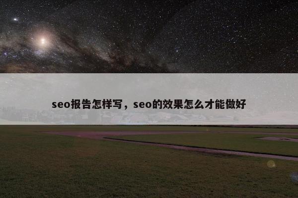 seo报告怎样写，seo的效果怎么才能做好