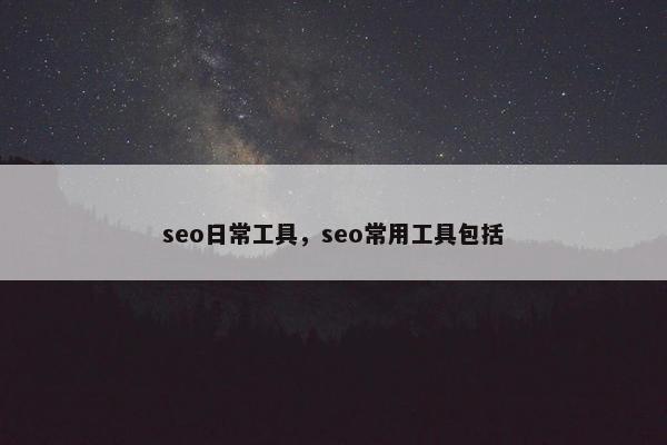 seo日常工具，seo常用工具包括