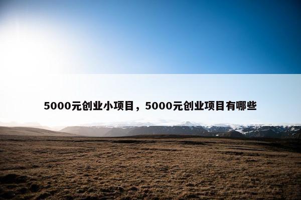 5000元创业小项目，5000元创业项目有哪些