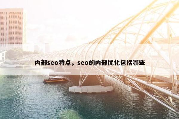 内部seo特点，seo的内部优化包括哪些