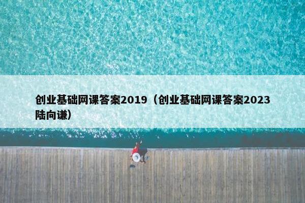 创业基础网课答案2019（创业基础网课答案2023陆向谦）