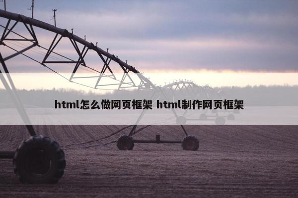 html怎么做网页框架 html制作网页框架