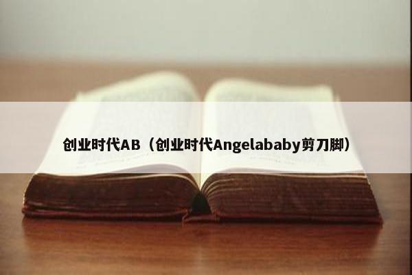 创业时代AB（创业时代Angelababy剪刀脚）