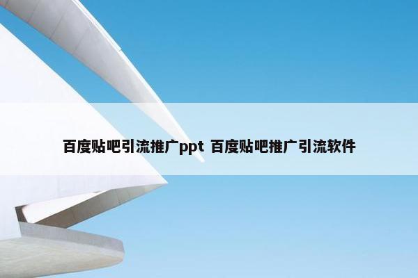 百度贴吧引流推广ppt 百度贴吧推广引流软件