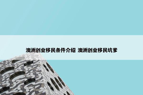 澳洲创业移民条件介绍 澳洲创业移民坑爹