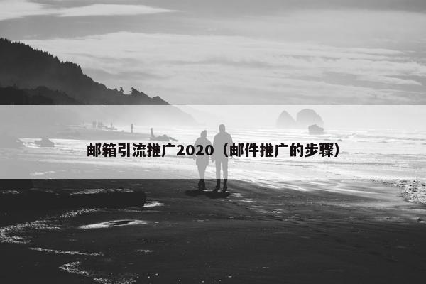 邮箱引流推广2020（邮件推广的步骤）