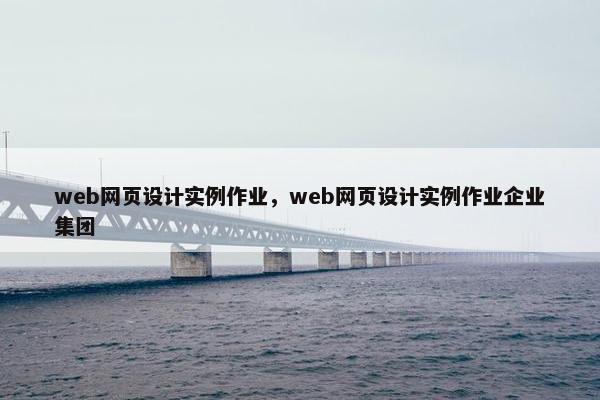 web网页设计实例作业，web网页设计实例作业企业集团