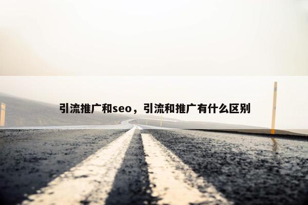 引流推广和seo，引流和推广有什么区别