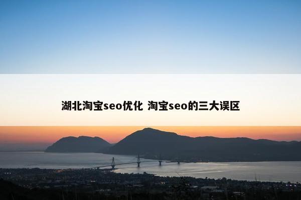 湖北淘宝seo优化 淘宝seo的三大误区