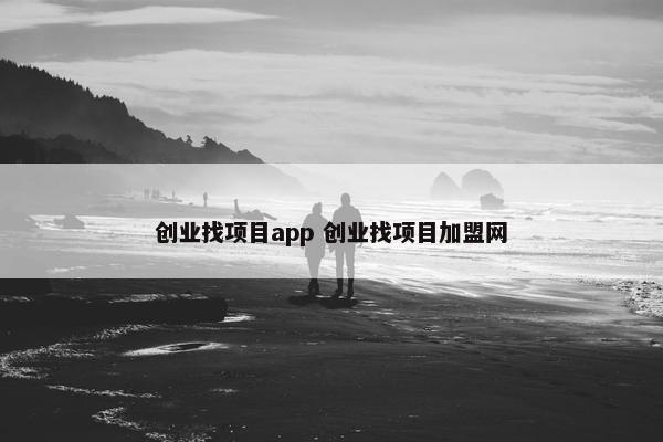 创业找项目app 创业找项目加盟网