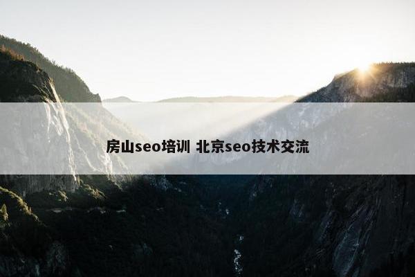 房山seo培训 北京seo技术交流