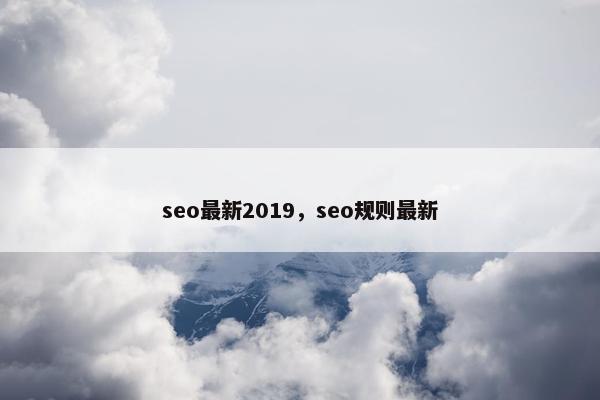 seo最新2019，seo规则最新