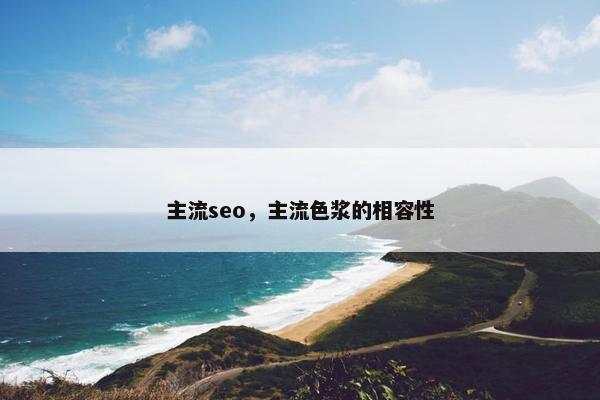 主流seo，主流色浆的相容性