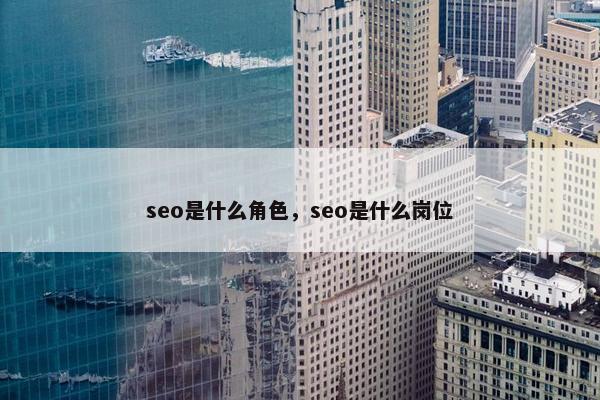 seo是什么角色，seo是什么岗位